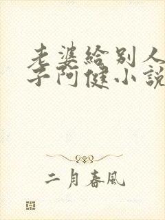 老婆给别人生孩子阿健小说全文阅读