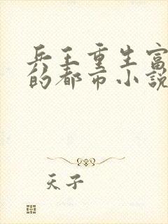 兵王重生富二代的都市小说