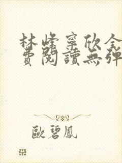 林峰宁欣全文免费阅读无弹窗笔趣阁