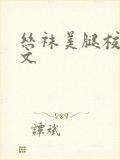 丝袜美腿校花h文