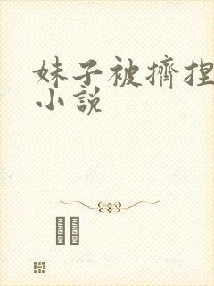 妹子被挤捏奶头小说