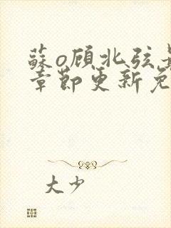 苏o顾北弦最新章节更新免费阅读