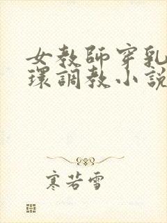 女教师穿乳环蒂环调教小说