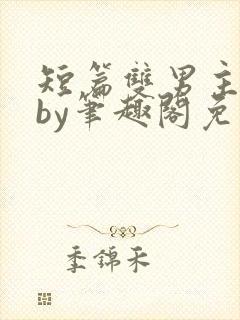 短篇双男主合集by笔趣阁免费阅读