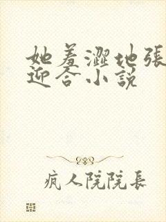 她羞涩地张开腿迎合小说