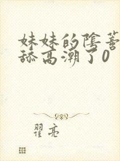 妹妹的阴蒂让我舔高潮了0封面