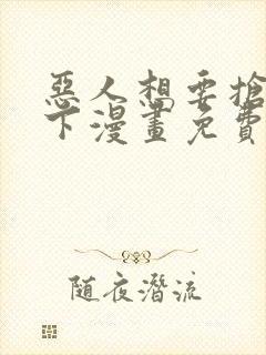 恶人想要抢救一下漫画免费漫画6漫画