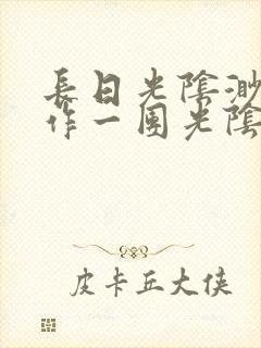 长日光阴渺渺乱作一团光阴似箭