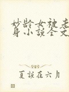 妙龄女被老汉压身小说全文阅读