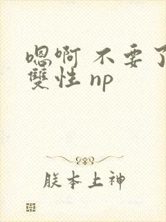 嗯啊 不要了 双性 np