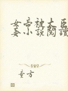 女帝被大臣当贱妾小说阅读