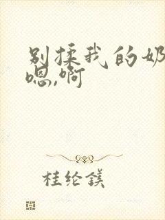 别揉我的奶头,嗯,啊