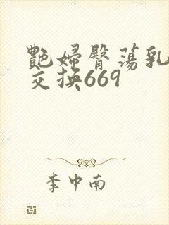 艳妇臀荡乳欲伦交换669