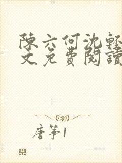 陈六何沈轻舞全文免费阅读最新章节: