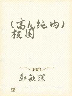 (高h,纯肉)校园