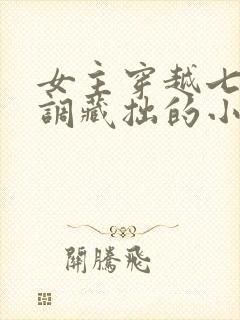 女主穿越七零低调藏拙的小说