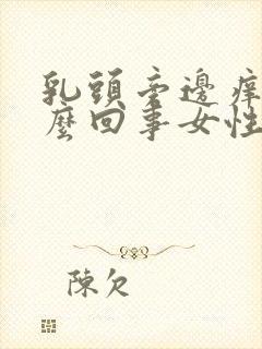 乳头旁边痒是怎么回事女性怎么办