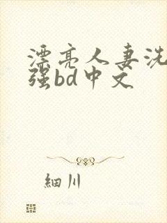 漂亮人妻洗澡被强bd中文