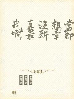 我真没想当皇帝啊最新章节