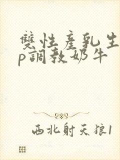 双性产乳生子np调教奶牛