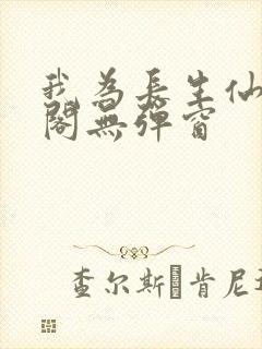 我为长生仙笔趣阁无弹窗