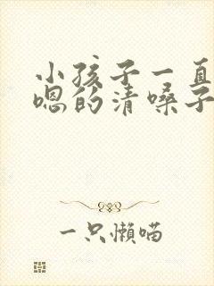 小孩子一直嗯嗯嗯的清嗓子怎么办