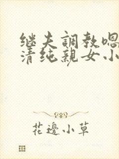 继夫调教嗯啊h清纯亲女小说