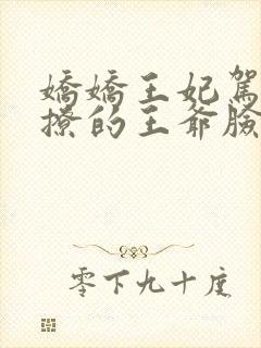 娇娇王妃驾到,撩的王爷脸红心跳免费观看