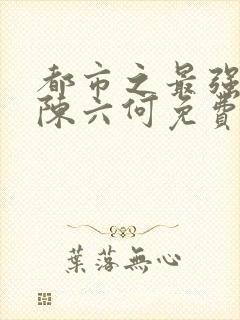 都市之最强狂兵陈六何免费阅读