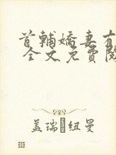 首辅娇妻有空间 全文免费阅读