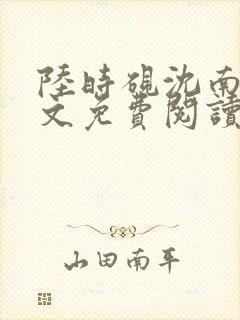 陆时砚沈南初全文免费阅读最新章节