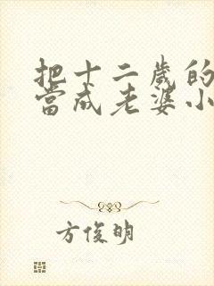 把十二岁的女儿当成老婆小说