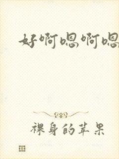 好啊嗯啊嗯嗯嗯