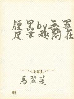 腹黑by无罪国度笔趣阁在线阅读