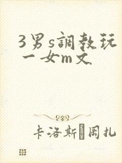 3男s调教玩弄一女m文