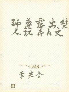 师尊露出双乳供人玩弄h文