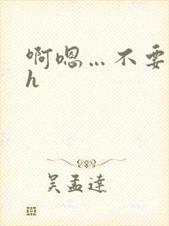 啊嗯…不要嗯嗯h