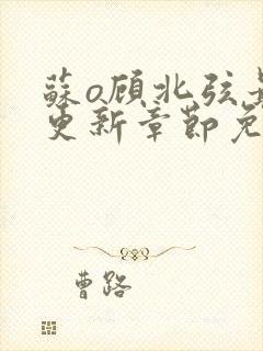 苏o顾北弦最新更新章节免费阅读