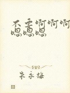 不要啊啊啊啊啊嗯嗯嗯