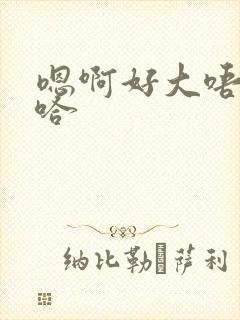 嗯啊好大唔啊嗯哈