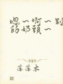 嗯～啊～别揉我的奶头～