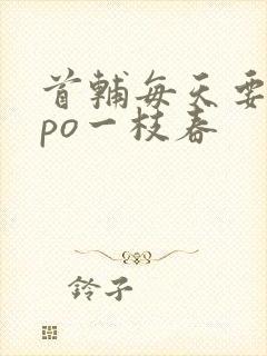 首辅每天要不够po一枝春