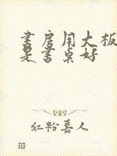 书房用大板好还是书桌好