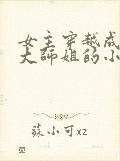 女主穿越成反派大师姐的小说