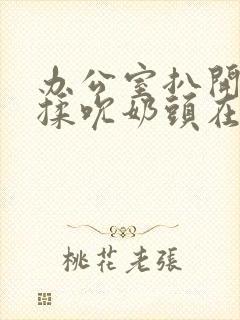 办公室扒开奶罩揉吮奶头在线播放