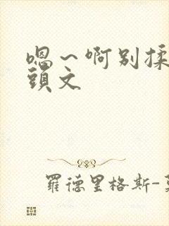 嗯～啊别揉我奶头文