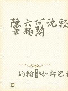 陈六何沈轻舞全笔趣阁