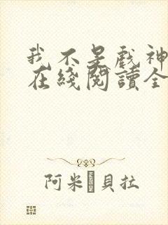 我不是戏神小说在线阅读全文