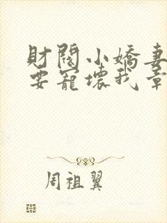 财阀小娇妻叔你要宠坏我章节