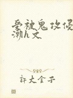 受被鬼攻侵犯高潮h文